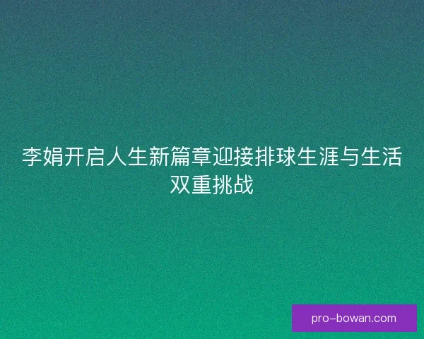 李娟开启人生新篇章迎接排球生涯与生活双重挑战