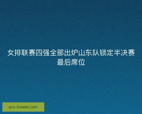 女排联赛四强全部出炉山东队锁定半决赛最后席位